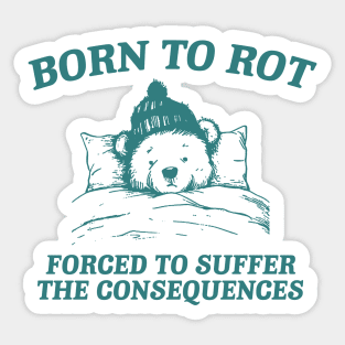 born to rot forced to suffer the consequences shirt, Funny Meme T Shirt, Cartoon Bear Sticker